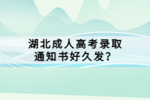 湖北成人高考錄取通知書好久發(fā)？