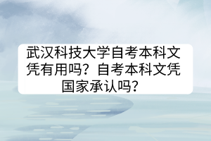 武漢科技大學(xué)自考本科文憑有用嗎？自考本科文憑國(guó)家承認(rèn)嗎？