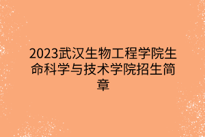 2023武漢生物工程學(xué)院生命科學(xué)與技術(shù)學(xué)院招生簡(jiǎn)章