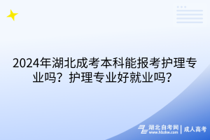 2024年湖北成考本科能報(bào)考護(hù)理專業(yè)嗎？護(hù)理專業(yè)好就業(yè)嗎？