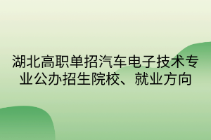 湖北高職單招汽車電子技術專業(yè)公辦招生院校、就業(yè)方向