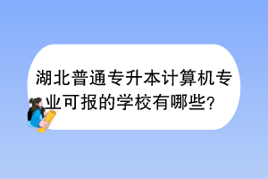 湖北普通專升本計(jì)算機(jī)專業(yè)可報(bào)的學(xué)校有哪些？