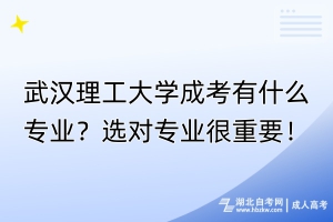 武漢理工大學(xué)成考有什么專業(yè)？選對專業(yè)很重要！