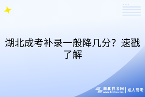 湖北成考補(bǔ)錄一般降幾分？速戳了解