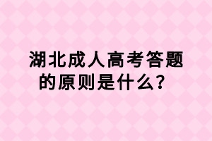 湖北成人高考答題的原則是什么？