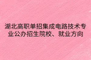湖北高職單招集成電路技術(shù)專業(yè)公辦招生院校、就業(yè)方向