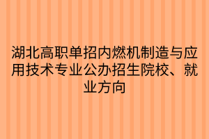 湖北高職單招內(nèi)燃機(jī)制造與應(yīng)用技術(shù)專業(yè)公辦招生院校、就業(yè)方向