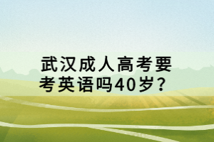 武漢成人高考要考英語(yǔ)嗎40歲？