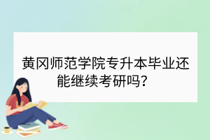 黃岡師范學(xué)院專升本畢業(yè)還能繼續(xù)考研嗎？
