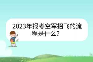 2023年報(bào)考空軍招飛的流程是什么？
