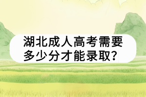 湖北成人高考需要多少分才能錄??？