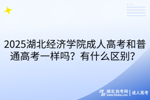 2025湖北經濟學院成人高考和普通高考一樣嗎？有什么區(qū)別？