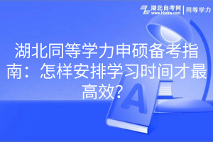 湖北同等學(xué)力申碩備考指南：怎樣安排學(xué)習(xí)時(shí)間才最高效？