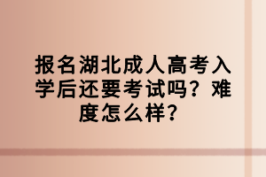 報名湖北成人高考入學(xué)后還要考試嗎？難度怎么樣？