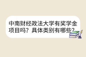 中南財(cái)經(jīng)政法大學(xué)有獎(jiǎng)學(xué)金項(xiàng)目嗎？具體類別有哪些？