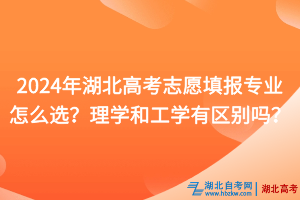 2024年湖北高考志愿填報(bào)專業(yè)怎么選？理學(xué)和工學(xué)有什么區(qū)別？