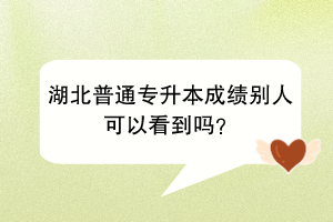 湖北普通專升本成績(jī)別人可以看到嗎？