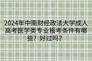 2024年中南財(cái)經(jīng)政法大學(xué)成人高考醫(yī)學(xué)類(lèi)專(zhuān)業(yè)報(bào)考條件有哪些？好過(guò)嗎？