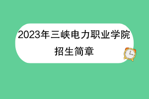 2023年三峽電力職業(yè)學院招生簡章