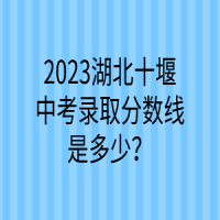 2023湖北十堰中考錄取分數(shù)線是多少？