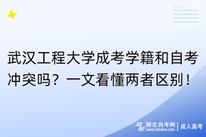 武漢工程大學(xué)成考學(xué)籍和自考沖突嗎？一文看懂兩者區(qū)別！