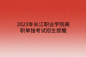 2023年長江職業(yè)學(xué)院高職單獨考試招生提醒