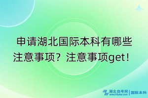申請(qǐng)湖北國(guó)際本科有哪些注意事項(xiàng)？注意事項(xiàng)get！