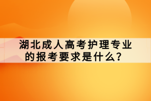 湖北成人高考護(hù)理專業(yè)的報(bào)考要求是什么？