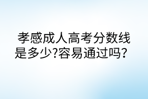 孝感成人高考分?jǐn)?shù)線是多少?容易通過嗎？