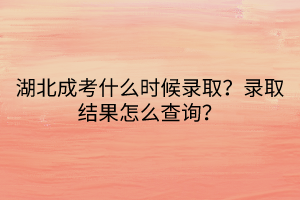 湖北成考什么時(shí)候錄??？錄取結(jié)果怎么查詢？