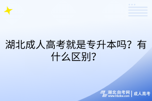 湖北成人高考就是專升本嗎？有什么區(qū)別？