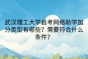 武漢理工大學(xué)自考網(wǎng)絡(luò)助學(xué)加分類型有哪些？需要符合什么條件？