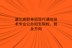 湖北高職單招現(xiàn)代通信技術(shù)專業(yè)公辦招生院校、就業(yè)方向