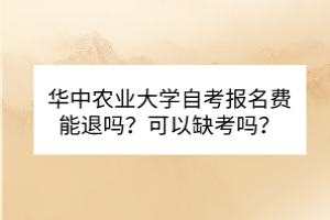 華中農(nóng)業(yè)大學(xué)自考報(bào)名費(fèi)能退嗎？可以缺考嗎？