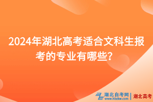 2024年湖北高考適合文科生報(bào)考的專業(yè)有哪些？