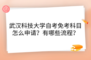 武漢科技大學(xué)自考免考科目怎么申請(qǐng)？有哪些流程？