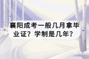 襄陽成考一般幾月拿畢業(yè)證？學(xué)制是幾年？