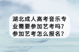 湖北成人高考音樂專業(yè)需要參加藝考嗎？參加藝考怎么報名？