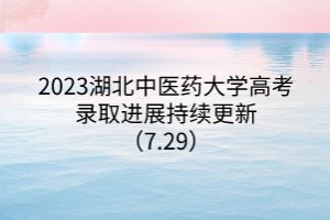2023湖北中醫(yī)藥大學(xué)高考錄取進展持續(xù)更新（7.29）