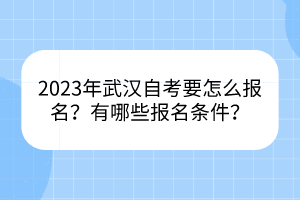 2023年武漢自考要怎么報(bào)名？有哪些報(bào)名條件？