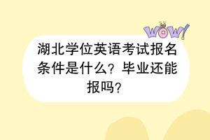 湖北學位英語考試報名條件是什么？畢業(yè)還能報嗎？