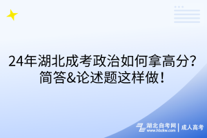24年湖北成考政治如何拿高分？簡答&論述題這樣做！