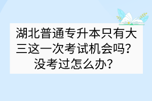 ?湖北普通專升本只有大三這一次考試機(jī)會(huì)嗎？沒考過怎么辦？