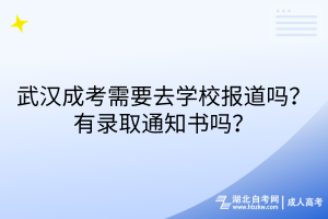 武漢成考需要去學(xué)校報道嗎？有錄取通知書嗎？