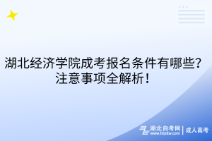 湖北經(jīng)濟學(xué)院成考報名條件有哪些？注意事項全解析！