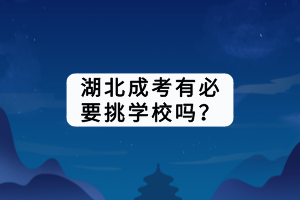 湖北成考有必要挑學(xué)校嗎？