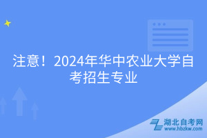 必看！2024年華中農(nóng)業(yè)大學自考招生專業(yè)