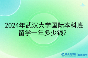 2024年武漢大學(xué)國際本科班留學(xué)一年多少錢？