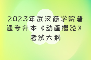 2023年武漢商學(xué)院普通專升本《動(dòng)畫(huà)概論》考試大綱