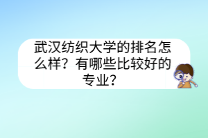 武漢紡織大學(xué)的排名怎么樣？有哪些比較好的專業(yè)？